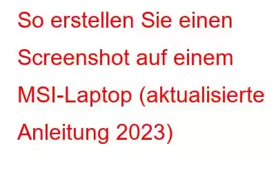 So erstellen Sie einen Screenshot auf einem MSI-Laptop (aktualisierte Anleitung 2023)