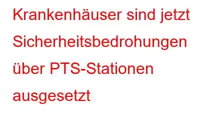 Krankenhäuser sind jetzt Sicherheitsbedrohungen über PTS-Stationen ausgesetzt