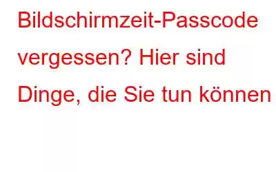 Bildschirmzeit-Passcode vergessen? Hier sind Dinge, die Sie tun können