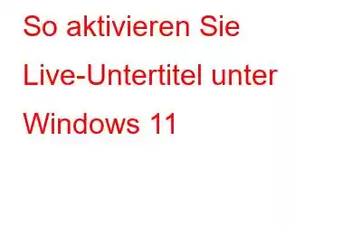 So aktivieren Sie Live-Untertitel unter Windows 11