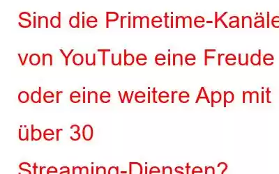 Sind die Primetime-Kanäle von YouTube eine Freude oder eine weitere App mit über 30 Streaming-Diensten?