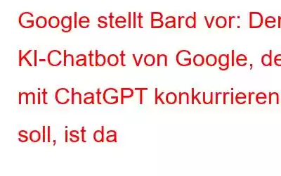 Google stellt Bard vor: Der KI-Chatbot von Google, der mit ChatGPT konkurrieren soll, ist da