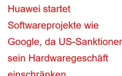 Huawei startet Softwareprojekte wie Google, da US-Sanktionen sein Hardwaregeschäft einschränken