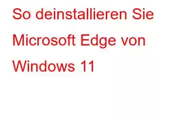 So deinstallieren Sie Microsoft Edge von Windows 11