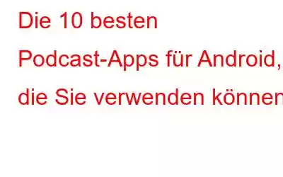 Die 10 besten Podcast-Apps für Android, die Sie verwenden können