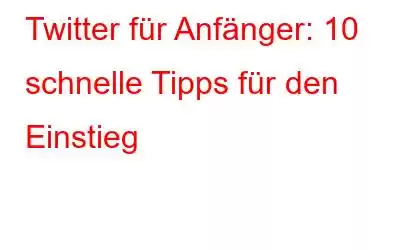 Twitter für Anfänger: 10 schnelle Tipps für den Einstieg