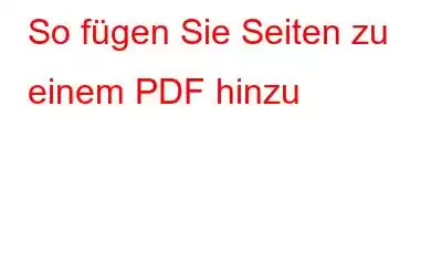 So fügen Sie Seiten zu einem PDF hinzu