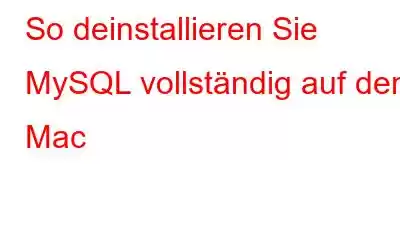 So deinstallieren Sie MySQL vollständig auf dem Mac