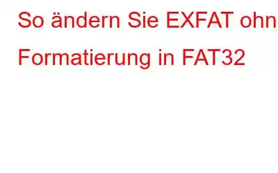 So ändern Sie EXFAT ohne Formatierung in FAT32