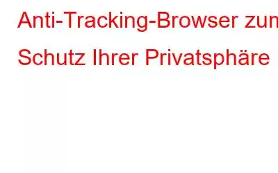 Anti-Tracking-Browser zum Schutz Ihrer Privatsphäre