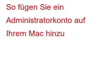 So fügen Sie ein Administratorkonto auf Ihrem Mac hinzu