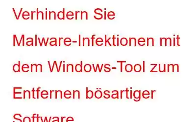 Verhindern Sie Malware-Infektionen mit dem Windows-Tool zum Entfernen bösartiger Software