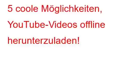 5 coole Möglichkeiten, YouTube-Videos offline herunterzuladen!