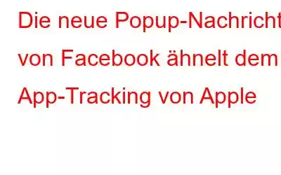 Die neue Popup-Nachricht von Facebook ähnelt dem App-Tracking von Apple