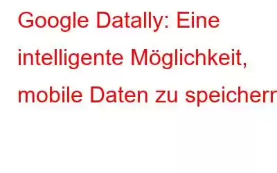 Google Datally: Eine intelligente Möglichkeit, mobile Daten zu speichern