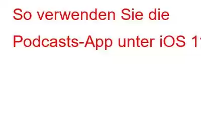 So verwenden Sie die Podcasts-App unter iOS 11