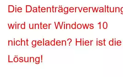 Die Datenträgerverwaltung wird unter Windows 10 nicht geladen? Hier ist die Lösung!