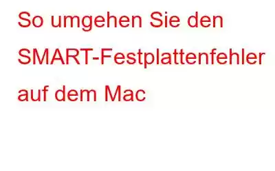 So umgehen Sie den SMART-Festplattenfehler auf dem Mac