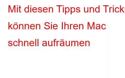 Mit diesen Tipps und Tricks können Sie Ihren Mac schnell aufräumen