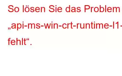 So lösen Sie das Problem „api-ms-win-crt-runtime-l1-1-0.dll fehlt“.