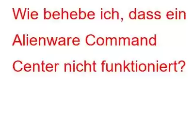 Wie behebe ich, dass ein Alienware Command Center nicht funktioniert?