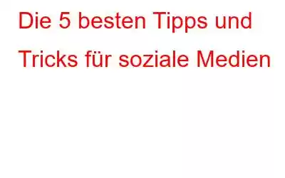 Die 5 besten Tipps und Tricks für soziale Medien