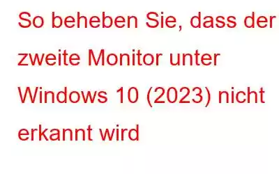 So beheben Sie, dass der zweite Monitor unter Windows 10 (2023) nicht erkannt wird