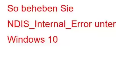 So beheben Sie NDIS_Internal_Error unter Windows 10