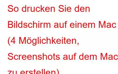 So drucken Sie den Bildschirm auf einem Mac (4 Möglichkeiten, Screenshots auf dem Mac zu erstellen)
