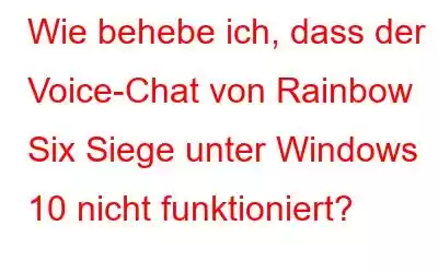 Wie behebe ich, dass der Voice-Chat von Rainbow Six Siege unter Windows 10 nicht funktioniert?