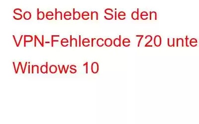 So beheben Sie den VPN-Fehlercode 720 unter Windows 10