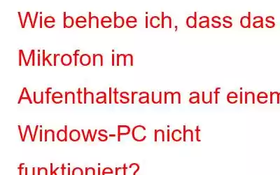 Wie behebe ich, dass das Mikrofon im Aufenthaltsraum auf einem Windows-PC nicht funktioniert?