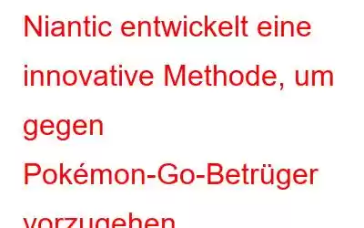 Niantic entwickelt eine innovative Methode, um gegen Pokémon-Go-Betrüger vorzugehen