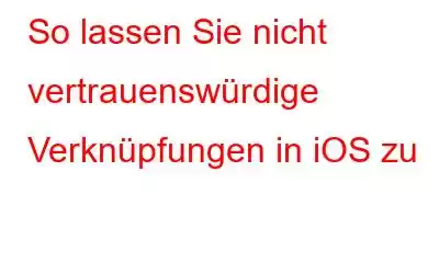 So lassen Sie nicht vertrauenswürdige Verknüpfungen in iOS zu