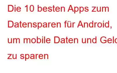 Die 10 besten Apps zum Datensparen für Android, um mobile Daten und Geld zu sparen