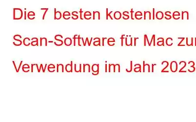 Die 7 besten kostenlosen Scan-Software für Mac zur Verwendung im Jahr 2023