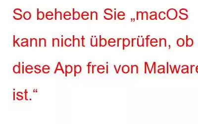 So beheben Sie „macOS kann nicht überprüfen, ob diese App frei von Malware ist.“