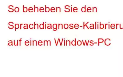 So beheben Sie den Sprachdiagnose-Kalibrierungsfehler auf einem Windows-PC