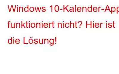 Windows 10-Kalender-App funktioniert nicht? Hier ist die Lösung!