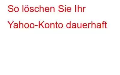 So löschen Sie Ihr Yahoo-Konto dauerhaft