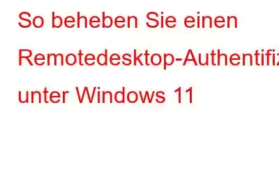 So beheben Sie einen Remotedesktop-Authentifizierungsfehler unter Windows 11