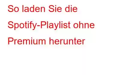 So laden Sie die Spotify-Playlist ohne Premium herunter