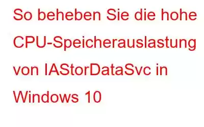 So beheben Sie die hohe CPU-Speicherauslastung von IAStorDataSvc in Windows 10