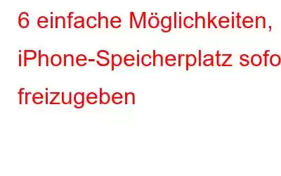 6 einfache Möglichkeiten, iPhone-Speicherplatz sofort freizugeben