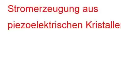 Stromerzeugung aus piezoelektrischen Kristallen