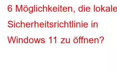 6 Möglichkeiten, die lokale Sicherheitsrichtlinie in Windows 11 zu öffnen?