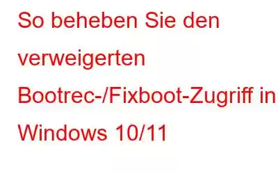 So beheben Sie den verweigerten Bootrec-/Fixboot-Zugriff in Windows 10/11