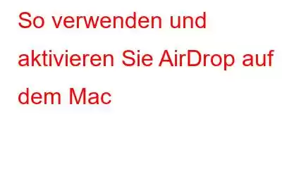 So verwenden und aktivieren Sie AirDrop auf dem Mac