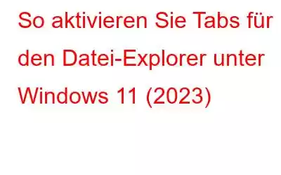 So aktivieren Sie Tabs für den Datei-Explorer unter Windows 11 (2023)