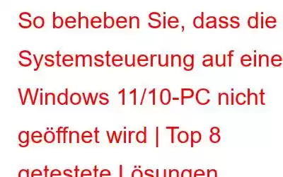 So beheben Sie, dass die Systemsteuerung auf einem Windows 11/10-PC nicht geöffnet wird | Top 8 getestete Lösungen